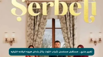 تغيير جذري.. مستقبل مسلسل شراب التوت يتأثر بتدخل هيئة الرقابة التركية